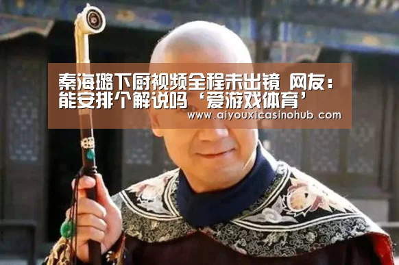 秦海璐下厨视频全程未出镜 网友:能安排个解说吗‘爱游戏体育’(图4) 爱游戏体育